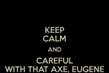keep-calm-and-careful-with-that-axe-eugene-3.png
