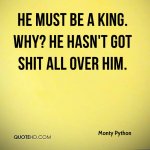 monty-python-quote-he-must-be-a-king-why-he-hasnt-got-****-all-over.jpg